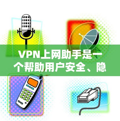 VPN上网助手是一个帮助用户安全、隐私和高效上网的工具,通过使用VPN技术提供多种功能。以下是对VPN上网助手的详细分析和建议 VPN上网助手是一个帮助用户安全、隐私和高效上网的工具,通过使用VPN技术提供多种功能。以下是对VPN上网助手的详细分析和建议