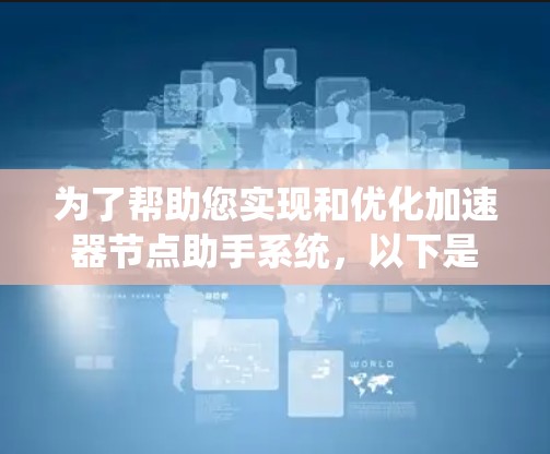 为了帮助您实现和优化加速器节点助手系统，以下是逐步的解决方案和优化建议