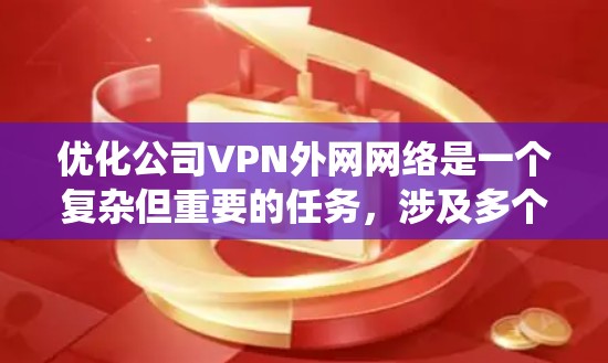 优化公司VPN外网网络是一个复杂但重要的任务,涉及多个方面,包括延迟、带宽、安全性和稳定性。以下是系统的优化步骤和建议 优化公司VPN外网网络是一个复杂但重要的任务,涉及多个方面,包括延迟、带宽、安全性和稳定性。以下是系统的优化步骤和建议