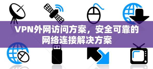 VPN外网访问方案,安全可靠的网络连接解决方案 VPN外网访问方案,安全可靠的网络连接解决方案