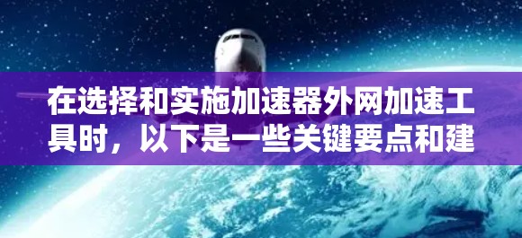 在选择和实施加速器外网加速工具时,以下是一些关键要点和建议,帮助您根据企业需求做出明智的决定 在选择和实施加速器外网加速工具时,以下是一些关键要点和建议,帮助您根据企业需求做出明智的决定