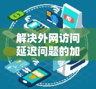 解决外网访问延迟问题的加速器工具