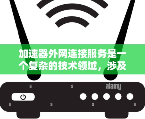 加速器外网连接服务是一个复杂的技术领域,涉及多个关键技术点和应用场景。以下是对这些技术点的详细分析和应用场景的总结 加速器外网连接服务是一个复杂的技术领域,涉及多个关键技术点和应用场景。以下是对这些技术点的详细分析和应用场景的总结
