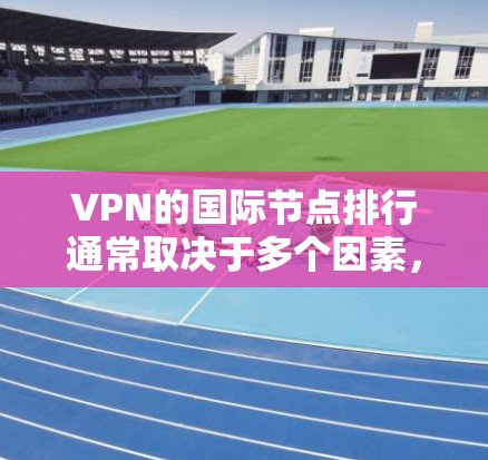 VPN的国际节点排行通常取决于多个因素，包括服务质量、节点数量、覆盖地区、隐私保护以及用户体验等。以下是一些主要的国际VPN服务提供商及其节点覆盖情况的简要分析