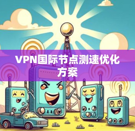 VPN国际节点测速优化方案 VPN国际节点测速优化方案