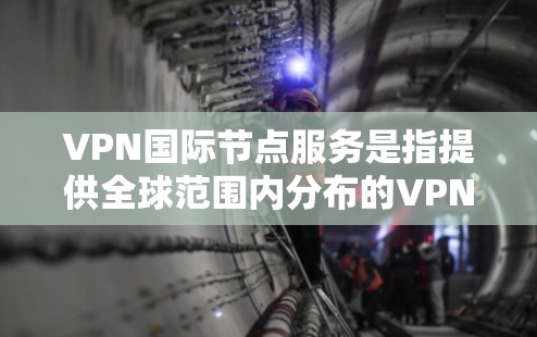 VPN国际节点服务是指提供全球范围内分布的VPN服务器,允许用户访问多个国家的IP地址,适用于多种用途。以下是对国际节点服务的详细分析和建议 VPN国际节点服务是指提供全球范围内分布的VPN服务器,允许用户访问多个国家的IP地址,适用于多种用途。以下是对国际节点服务的详细分析和建议