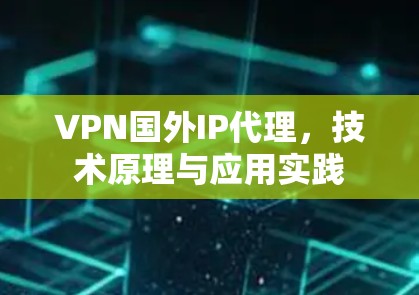 VPN国外IP代理，技术原理与应用实践