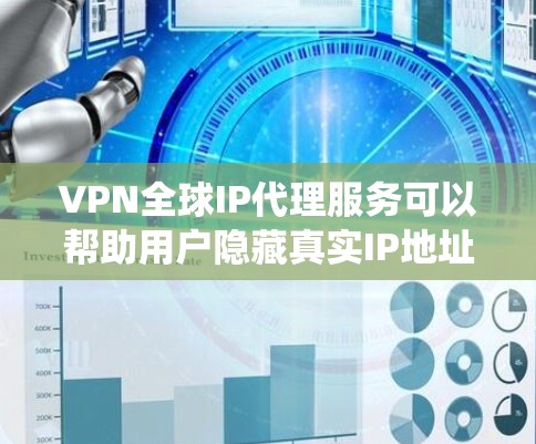 VPN全球IP代理服务可以帮助用户隐藏真实IP地址，绕过地理限制并保护隐私。以下是对该服务的详细分析和总结