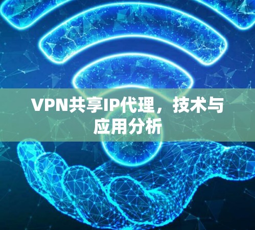 VPN共享IP代理，技术与应用分析