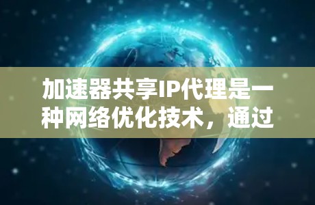 加速器共享IP代理是一种网络优化技术，通过让多个设备共享同一个IP地址，利用加速器来提高网络性能。以下是对该技术的详细解释
