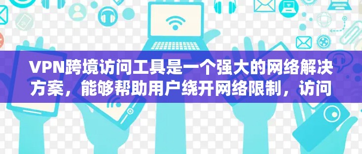 VPN跨境访问工具是一个强大的网络解决方案，能够帮助用户绕开网络限制，访问国外资源，同时提供隐私保护和安全性。以下是对VPN跨境访问工具的详细分析
