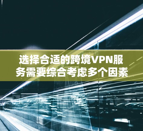 选择合适的跨境VPN服务需要综合考虑多个因素，以确保您的在线活动安全且高效。以下是对推荐服务的分析和总结