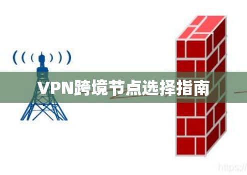 VPN跨境节点选择指南 VPN跨境节点选择指南