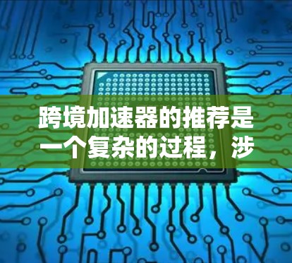 跨境加速器的推荐是一个复杂的过程，涉及技术、经济、政策和环境等多个因素。以下是对该问题的详细分析和总结