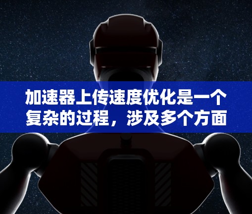 加速器上传速度优化是一个复杂的过程，涉及多个方面，包括数据传输、网络配置、加速器性能优化等。以下是一些常见的优化方法和策略