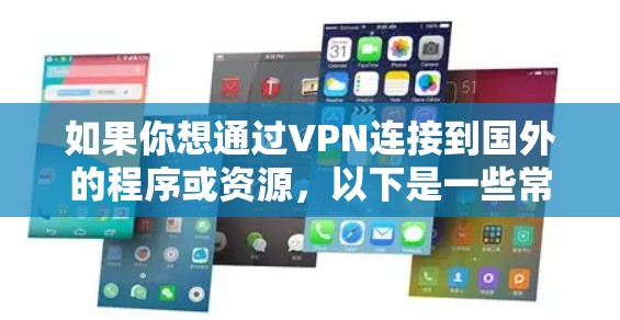 如果你想通过VPN连接到国外的程序或资源,以下是一些常见的方法和步骤 如果你想通过VPN连接到国外的程序或资源,以下是一些常见的方法和步骤