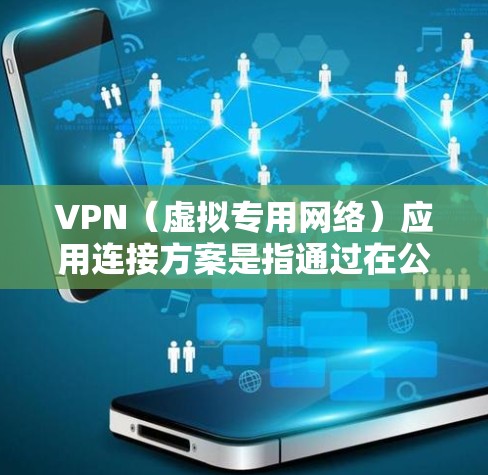 VPN（虚拟专用网络）应用连接方案是指通过在公共或不安全的网络环境中建立一条安全的加密隧道，保护数据传输过程中的隐私和安全。以下是一些常见的VPN应用连接方案和实施建议