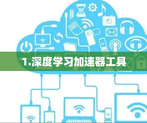 1.深度学习加速器工具 1.深度学习加速器工具
