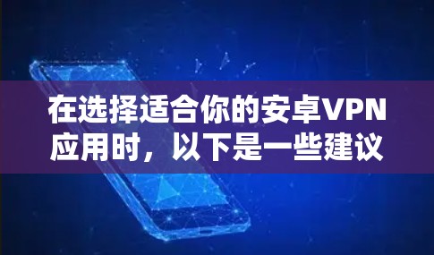 在选择适合你的安卓VPN应用时，以下是一些建议和推荐，基于不同的需求和使用场景