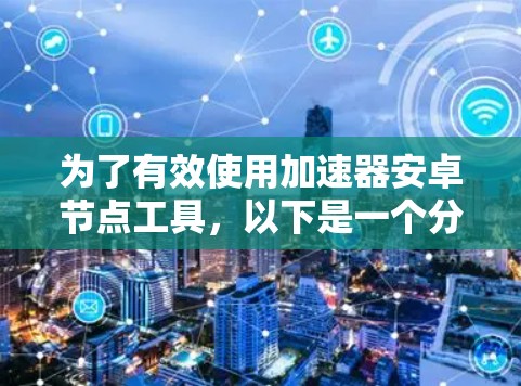 为了有效使用加速器安卓节点工具，以下是一个分步的指南，帮助您从安装到优化应用的全过程