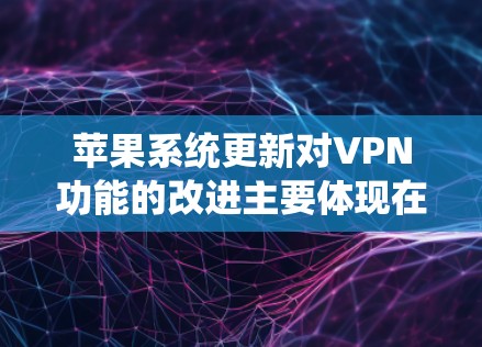 苹果系统更新对VPN功能的改进主要体现在性能优化、安全增强和用户体验提升等方面。以下是详细的分点说明