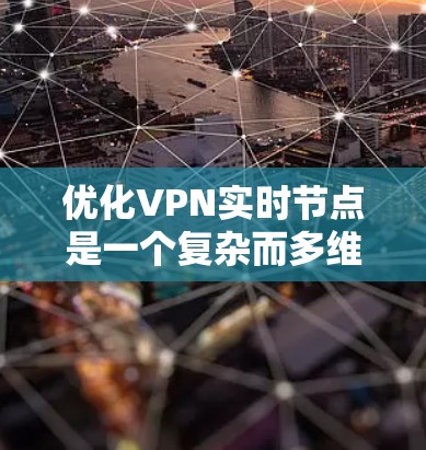 优化VPN实时节点是一个复杂而多维度的任务,涉及技术、管理和用户体验等多个方面。以下是一个有条理的步骤指南,帮助您全面优化VPN实时节点 优化VPN实时节点是一个复杂而多维度的任务,涉及技术、管理和用户体验等多个方面。以下是一个有条理的步骤指南,帮助您全面优化VPN实时节点