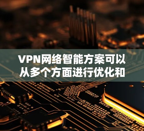 VPN网络智能方案可以从多个方面进行优化和升级,以提升网络的安全性、性能和用户体验。以下是一些关键点和思路 VPN网络智能方案可以从多个方面进行优化和升级,以提升网络的安全性、性能和用户体验。以下是一些关键点和思路