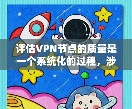 评估VPN节点的质量是一个系统化的过程,涉及多个关键因素。以下是一个有条理的评估指南,帮助您全面评估并选择合适的VPN节点 评估VPN节点的质量是一个系统化的过程,涉及多个关键因素。以下是一个有条理的评估指南,帮助您全面评估并选择合适的VPN节点