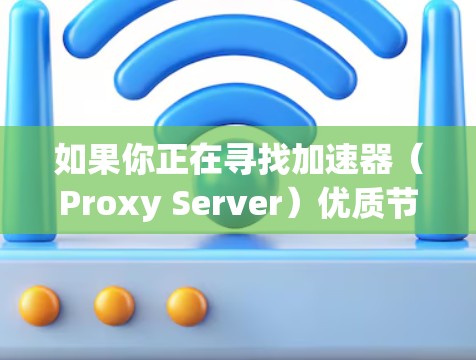 如果你正在寻找加速器(Proxy Server)优质节点推荐,以下是一些关键标准和推荐方法,帮助你选择适合的加速器节点 如果你正在寻找加速器(Proxy Server)优质节点推荐,以下是一些关键标准和推荐方法,帮助你选择适合的加速器节点