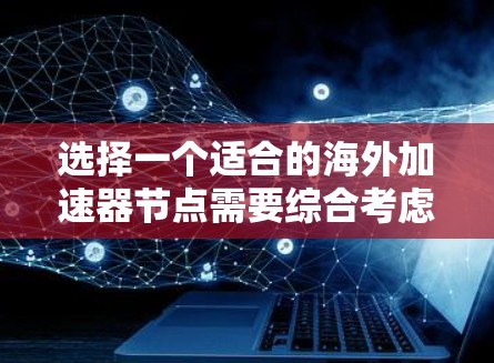 选择一个适合的海外加速器节点需要综合考虑多个因素,以下是一个详细的分析和推荐方案 选择一个适合的海外加速器节点需要综合考虑多个因素,以下是一个详细的分析和推荐方案