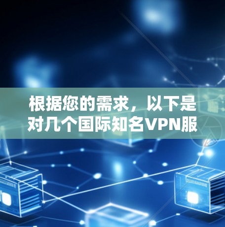 根据您的需求,以下是对几个国际知名VPN服务的详细分析,特别关注加速器功能、隐私保护和适用性 根据您的需求,以下是对几个国际知名VPN服务的详细分析,特别关注加速器功能、隐私保护和适用性