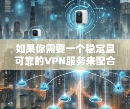 如果你需要一个稳定且可靠的VPN服务来配合加速器使用，以下是一些推荐的VPN服务。这些VPN服务在稳定性、隐私保护和速度方面表现较为突出，适合与加速器搭配使用