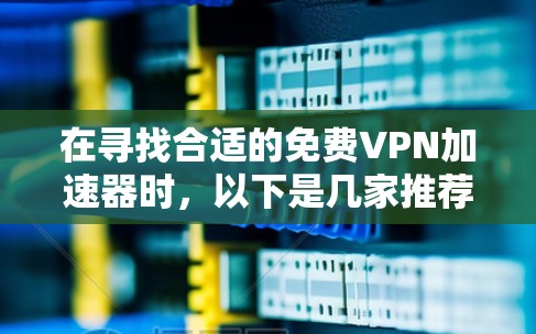 在寻找合适的免费VPN加速器时，以下是几家推荐的服务，每家都有其独特的优势和适用场景