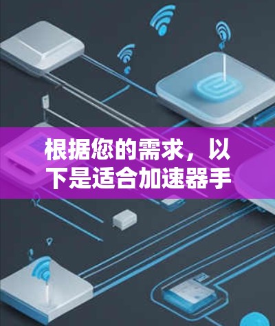 根据您的需求,以下是适合加速器手机VPN的推荐 根据您的需求,以下是适合加速器手机VPN的推荐