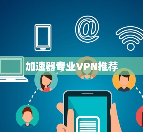 加速器专业VPN推荐 加速器专业VPN推荐