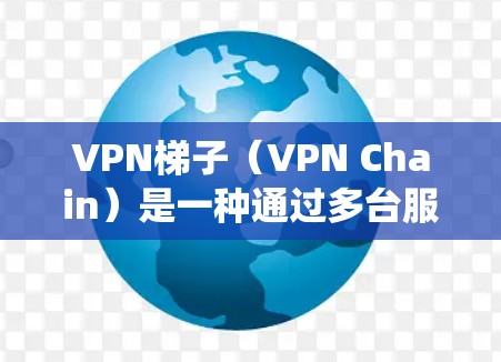 VPN梯子（VPN Chain）是一种通过多台服务器形成链条的VPN网络，常用于绕过网络限制、保护隐私或优化网络性能。以下是一些推荐的梯子线路方案和工具
