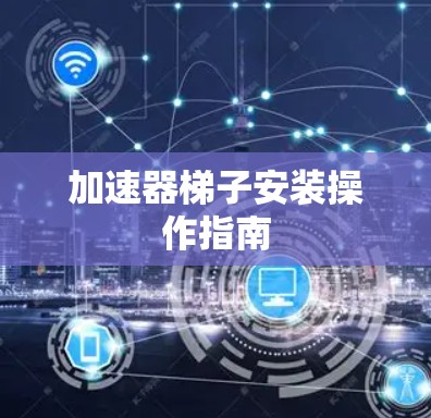 加速器梯子安装操作指南