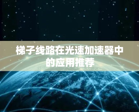 梯子线路在光速加速器中的应用推荐 梯子线路在光速加速器中的应用推荐