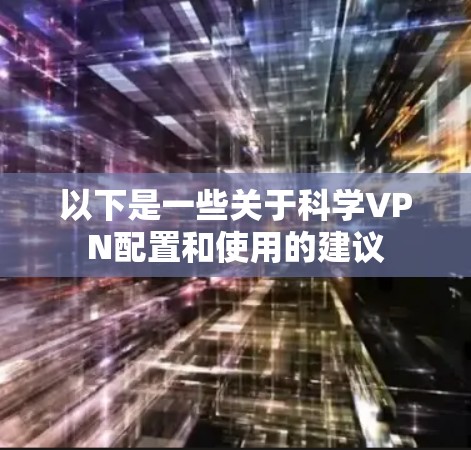 以下是一些关于科学VPN配置和使用的建议