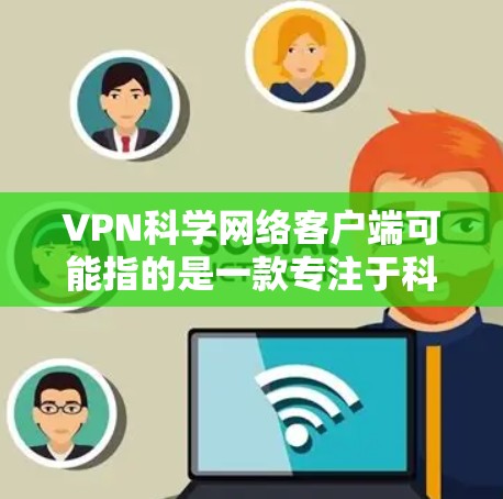 VPN科学网络客户端可能指的是一款专注于科学计算和高性能网络的VPN解决方案。如果你遇到与该客户端相关的问题,可以按照以下步骤进行排查和解决 VPN科学网络客户端可能指的是一款专注于科学计算和高性能网络的VPN解决方案。如果你遇到与该客户端相关的问题,可以按照以下步骤进行排查和解决