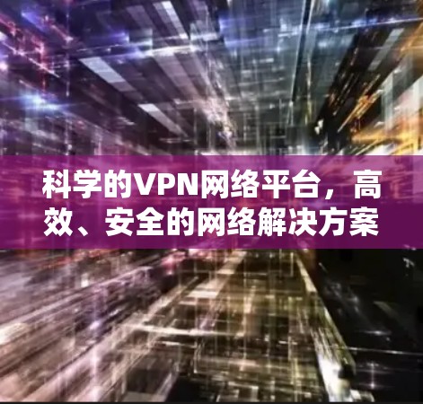 科学的VPN网络平台，高效、安全的网络解决方案