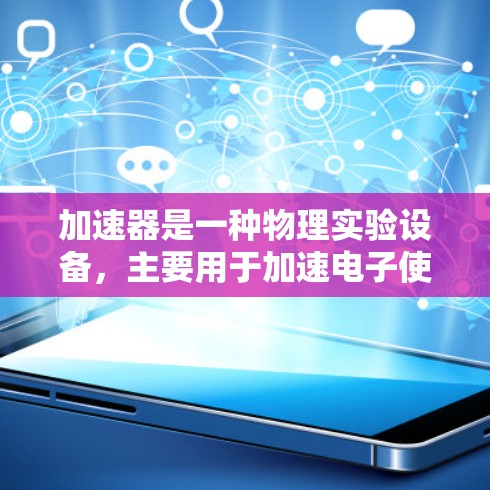加速器是一种物理实验设备,主要用于加速电子使其接近光速,以研究相对论效应。以下是对加速器工作原理和相关问题的详细分析 加速器是一种物理实验设备,主要用于加速电子使其接近光速,以研究相对论效应。以下是对加速器工作原理和相关问题的详细分析