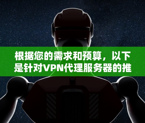 根据您的需求和预算，以下是针对VPN代理服务器的推荐