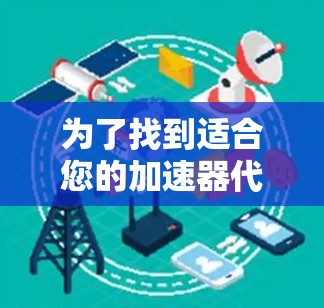 为了找到适合您的加速器代理服务器列表,您可以按照以下步骤进行 为了找到适合您的加速器代理服务器列表,您可以按照以下步骤进行