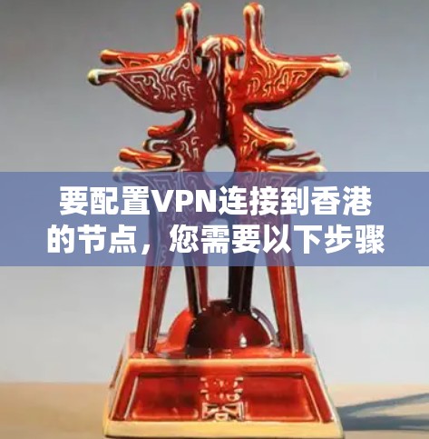 要配置VPN连接到香港的节点,您需要以下步骤 要配置VPN连接到香港的节点,您需要以下步骤
