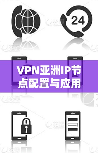 VPN亚洲IP节点配置与应用分析 VPN亚洲IP节点配置与应用分析