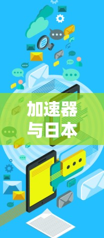 加速器与日本IP节点，网络性能的双重驱动力