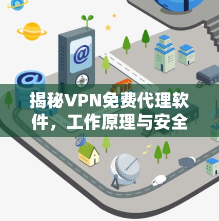 揭秘VPN免费代理软件,工作原理与安全隐患 揭秘VPN免费代理软件,工作原理与安全隐患