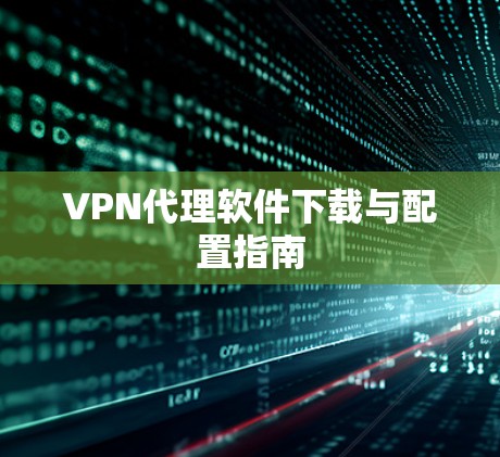 VPN代理软件下载与配置指南