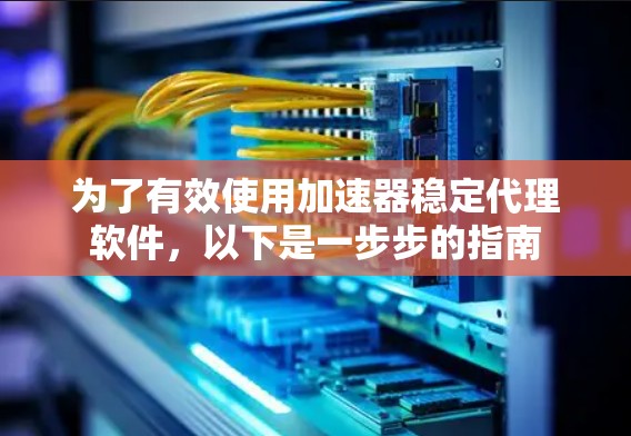 为了有效使用加速器稳定代理软件，以下是一步步的指南